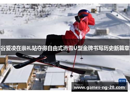 谷爱凌在崇礼站夺得自由式滑雪U型金牌书写历史新篇章