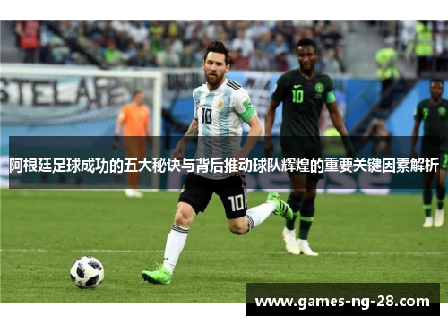 阿根廷足球成功的五大秘诀与背后推动球队辉煌的重要关键因素解析