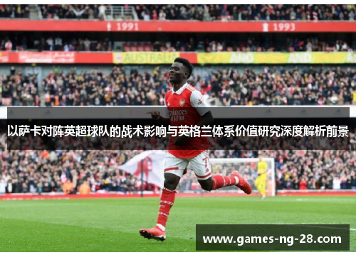 以萨卡对阵英超球队的战术影响与英格兰体系价值研究深度解析前景