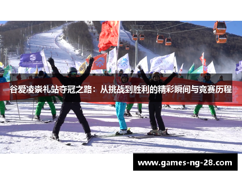 谷爱凌崇礼站夺冠之路：从挑战到胜利的精彩瞬间与竞赛历程