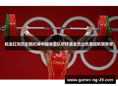 赵金红创历史新纪录中国举重队世锦赛全员出色表现斩获荣誉