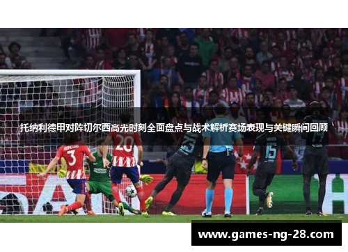 托纳利德甲对阵切尔西高光时刻全面盘点与战术解析赛场表现与关键瞬间回顾