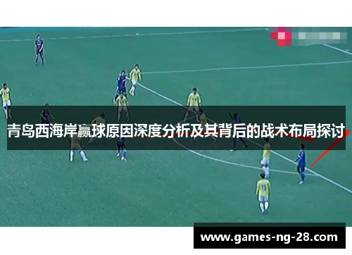 青岛西海岸赢球原因深度分析及其背后的战术布局探讨
