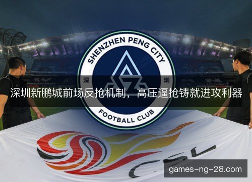 深圳新鹏城前场反抢机制，高压逼抢铸就进攻利器